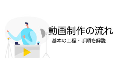 動画制作の流れとは？工程・手順の進め方を初心者向けに解説【プロ監修】