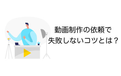 動画制作の依頼を成功させる7つのコツ｜失敗しない外注方法とは【初心者必見】