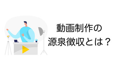 これで安心！動画制作の源泉徴収の手続きから注意点まで徹底解説