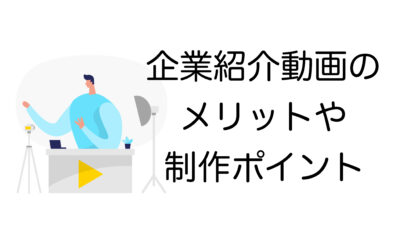 これで分かる！企業紹介動画のメリットと制作ポイントを解説