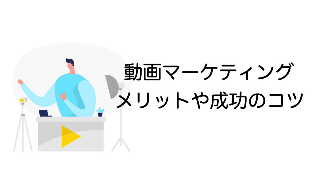 動画マーケティングの効果とは？メリット・成功の秘訣を解説！