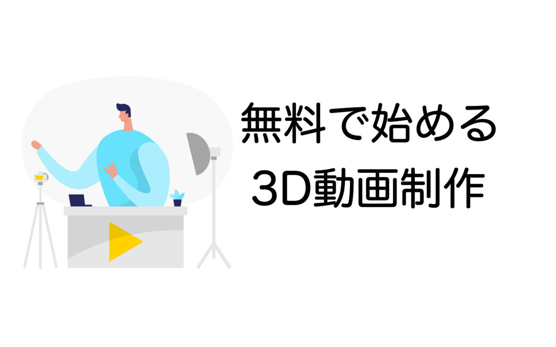 誰でも簡単！無料ソフトで始める3D動画制作｜必要なツールと手順を紹介
