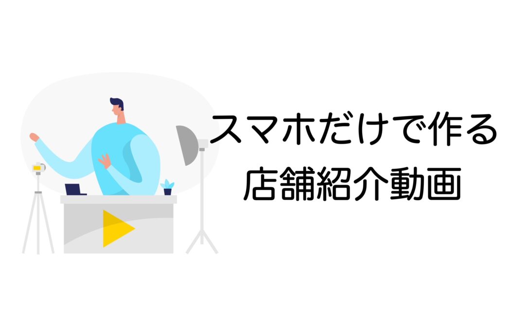 スマホだけで作る店舗紹介動画 – 集客率アップの簡単3ステップ