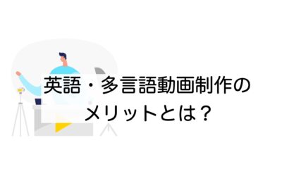 英語・多言語動画制作のメリットと成功のポイントを解説